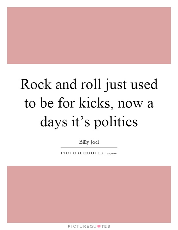 Rock and roll just used to be for kicks, now a days it's politics Picture Quote #1