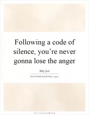 Following a code of silence, you’re never gonna lose the anger Picture Quote #1