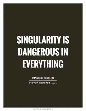 Singularity is dangerous in everything Picture Quote #1
