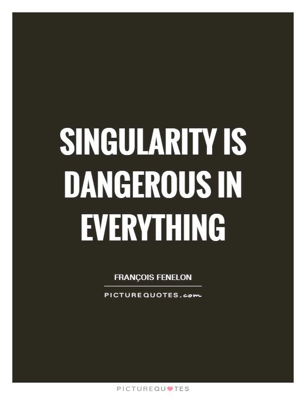 Singularity is dangerous in everything Picture Quote #1