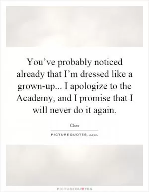 You’ve probably noticed already that I’m dressed like a grown-up... I apologize to the Academy, and I promise that I will never do it again Picture Quote #1