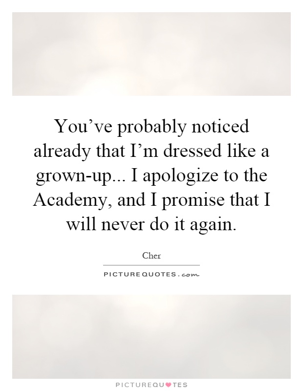 You've probably noticed already that I'm dressed like a grown-up... I apologize to the Academy, and I promise that I will never do it again Picture Quote #1