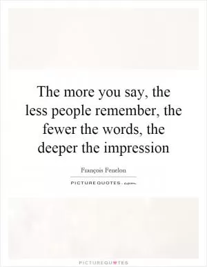The more you say, the less people remember, the fewer the words, the deeper the impression Picture Quote #1
