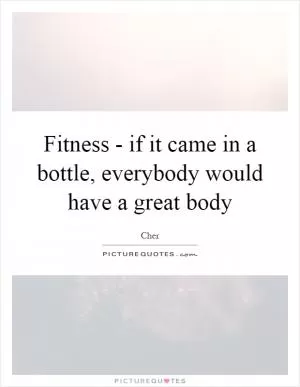 Fitness - if it came in a bottle, everybody would have a great body Picture Quote #1