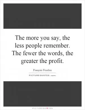 The more you say, the less people remember. The fewer the words, the greater the profit Picture Quote #1