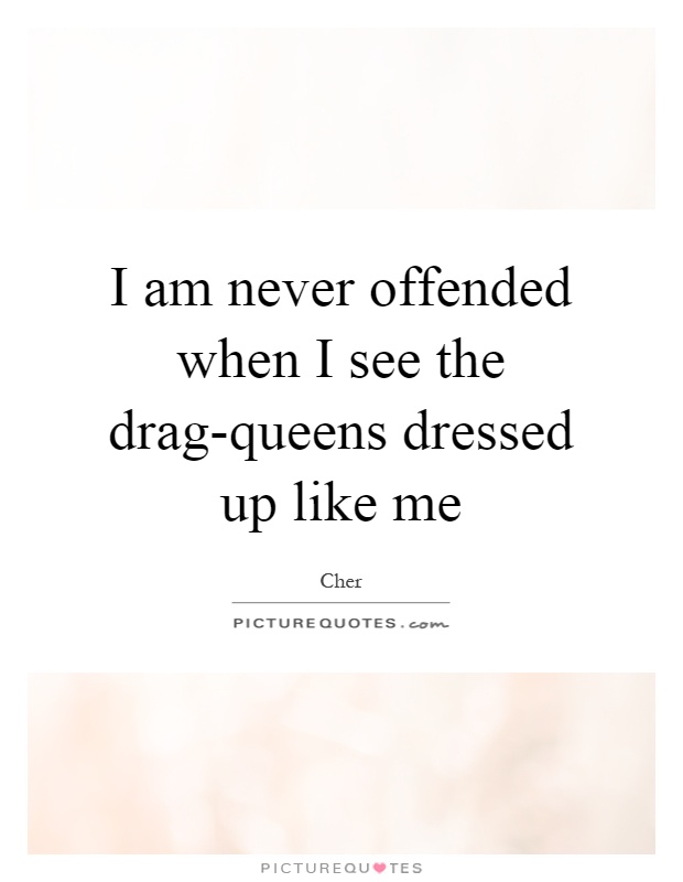 I am never offended when I see the drag-queens dressed up like me Picture Quote #1