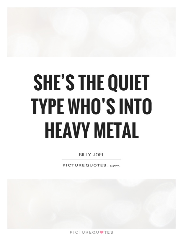 She's the quiet type who's into heavy metal Picture Quote #1