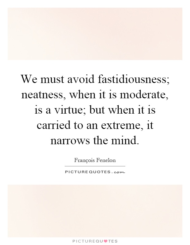 We must avoid fastidiousness; neatness, when it is moderate, is a virtue; but when it is carried to an extreme, it narrows the mind Picture Quote #1