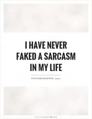 I have never faked a sarcasm in my life Picture Quote #1