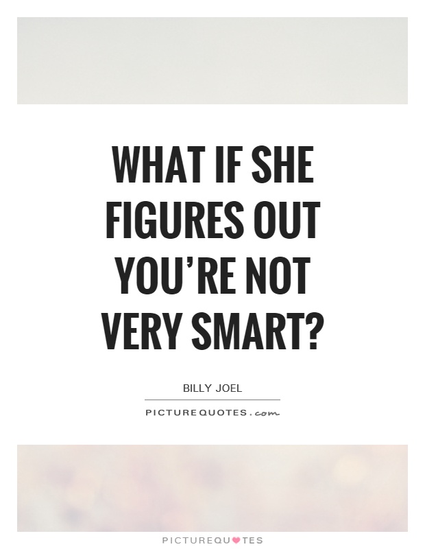 What if she figures out you're not very smart? Picture Quote #1