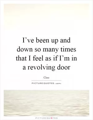 I’ve been up and down so many times that I feel as if I’m in a revolving door Picture Quote #1
