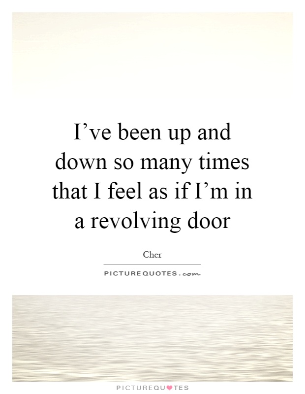 I've been up and down so many times that I feel as if I'm in a revolving door Picture Quote #1