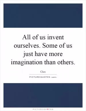 All of us invent ourselves. Some of us just have more imagination than others Picture Quote #1
