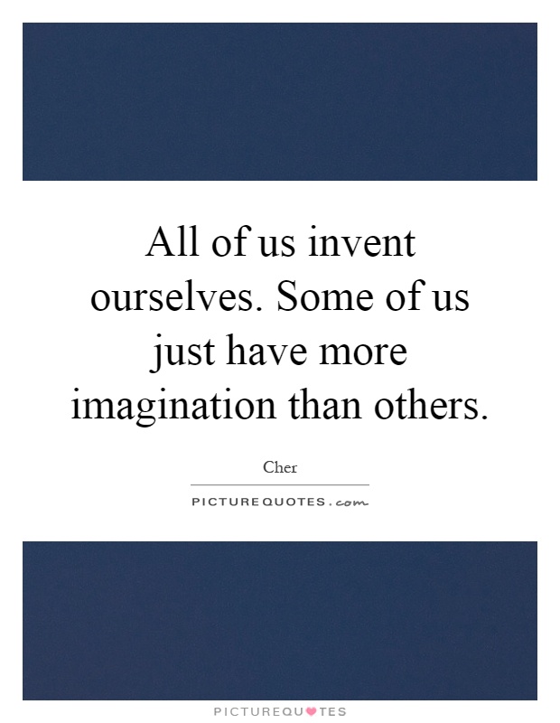 All of us invent ourselves. Some of us just have more imagination than others Picture Quote #1