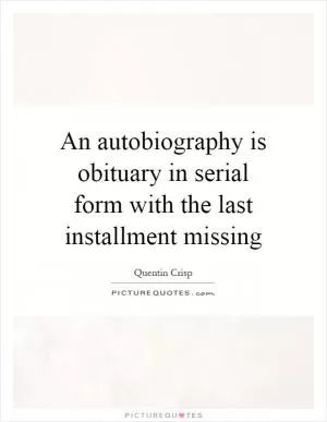 An autobiography is obituary in serial form with the last installment missing Picture Quote #1