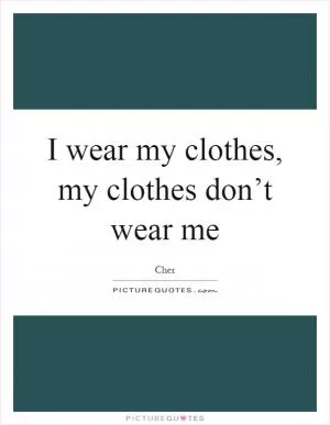 I wear my clothes, my clothes don’t wear me Picture Quote #1