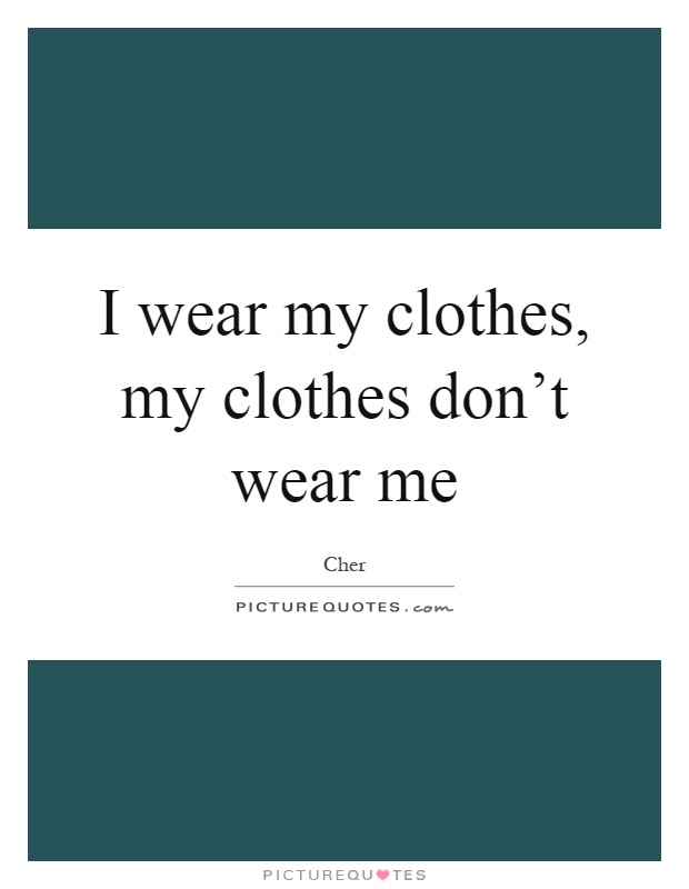 I wear my clothes, my clothes don't wear me Picture Quote #1