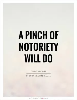 A pinch of notoriety will do Picture Quote #1