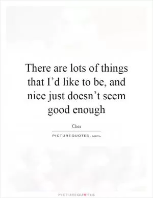 There are lots of things that I’d like to be, and nice just doesn’t seem good enough Picture Quote #1
