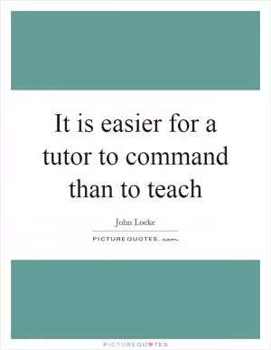 It is easier for a tutor to command than to teach Picture Quote #1