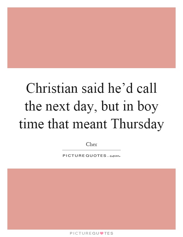 Christian said he'd call the next day, but in boy time that meant Thursday Picture Quote #1
