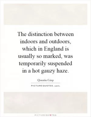 The distinction between indoors and outdoors, which in England is usually so marked, was temporarily suspended in a hot gauzy haze Picture Quote #1