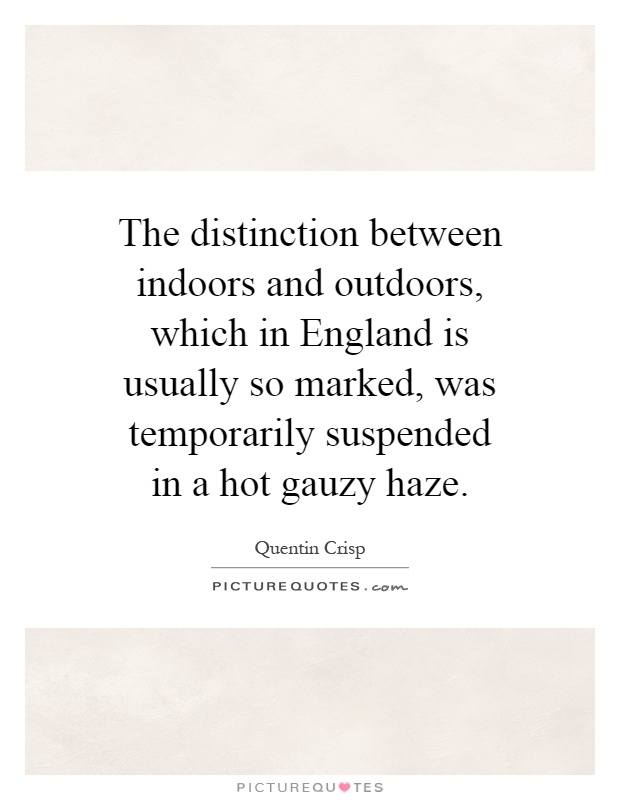 The distinction between indoors and outdoors, which in England is usually so marked, was temporarily suspended in a hot gauzy haze Picture Quote #1