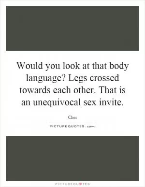 Would you look at that body language? Legs crossed towards each other. That is an unequivocal sex invite Picture Quote #1