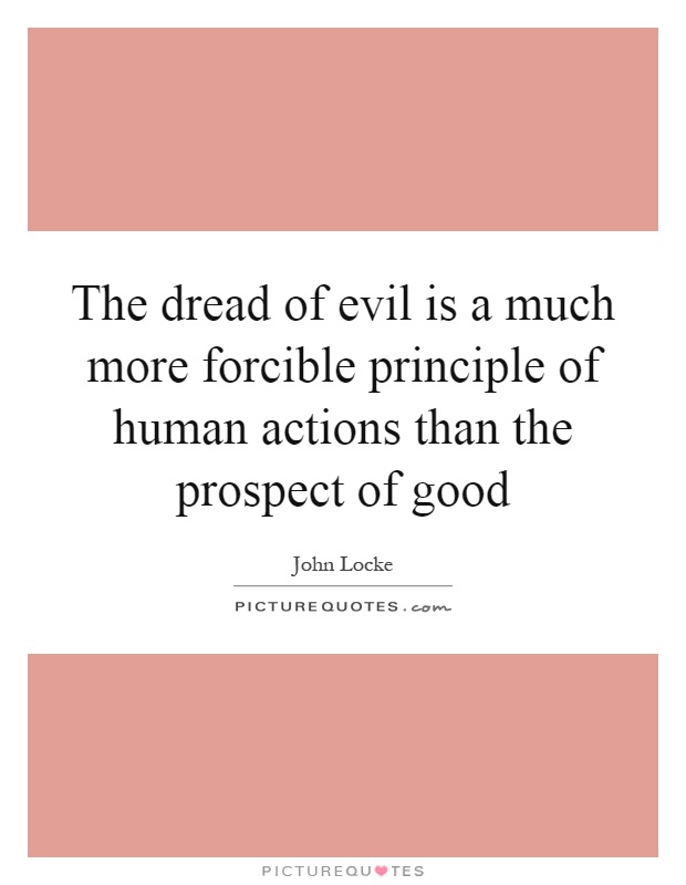 The dread of evil is a much more forcible principle of human actions than the prospect of good Picture Quote #1