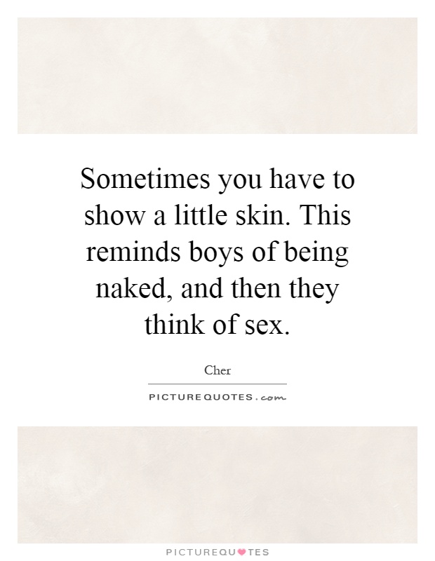 Sometimes you have to show a little skin. This reminds boys of being naked, and then they think of sex Picture Quote #1