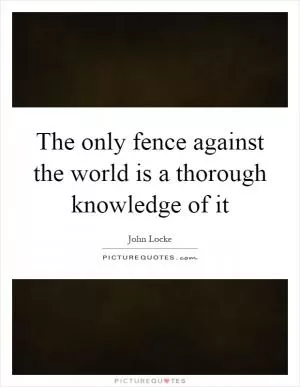 The only fence against the world is a thorough knowledge of it Picture Quote #1