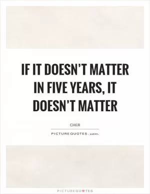 If it doesn’t matter in five years, it doesn’t matter Picture Quote #1