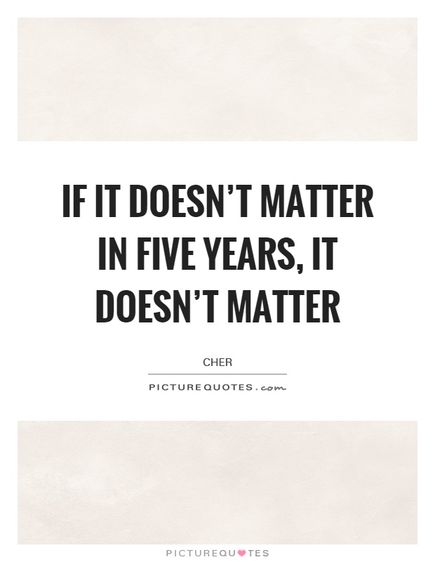 If it doesn't matter in five years, it doesn't matter Picture Quote #1