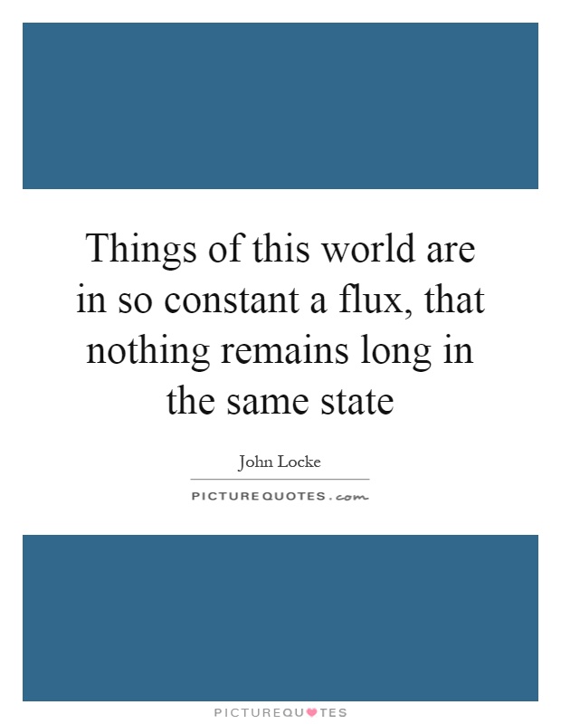 Things of this world are in so constant a flux, that nothing remains long in the same state Picture Quote #1