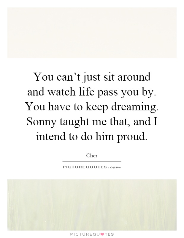 You can't just sit around and watch life pass you by. You have to keep dreaming. Sonny taught me that, and I intend to do him proud Picture Quote #1