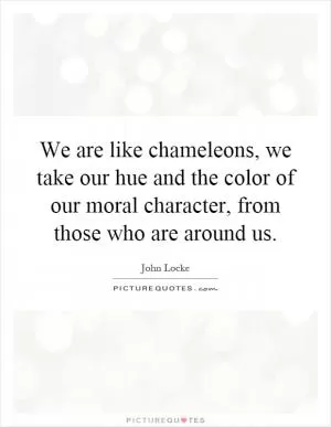 We are like chameleons, we take our hue and the color of our moral character, from those who are around us Picture Quote #1