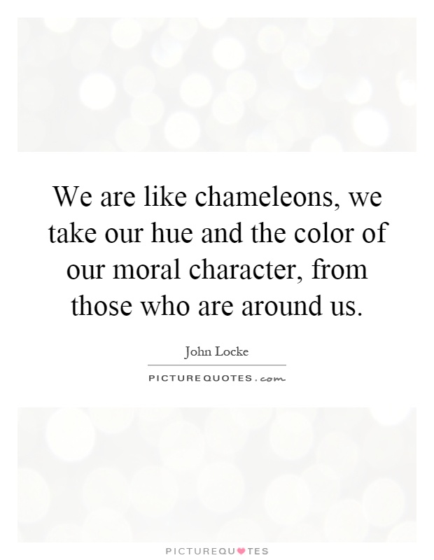 We are like chameleons, we take our hue and the color of our moral character, from those who are around us Picture Quote #1