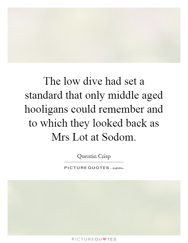 The low dive had set a standard that only middle aged hooligans could remember and to which they looked back as Mrs Lot at Sodom Picture Quote #1