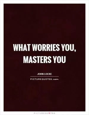What worries you, masters you Picture Quote #1