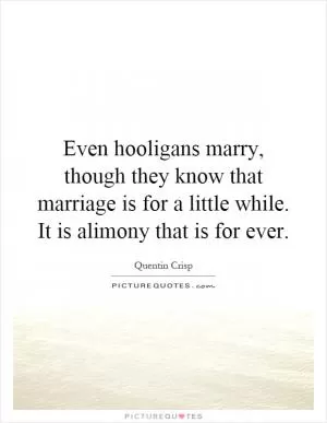 Even hooligans marry, though they know that marriage is for a little while. It is alimony that is for ever Picture Quote #1
