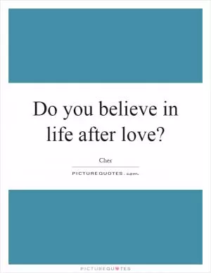 Do you believe in life after love? Picture Quote #1