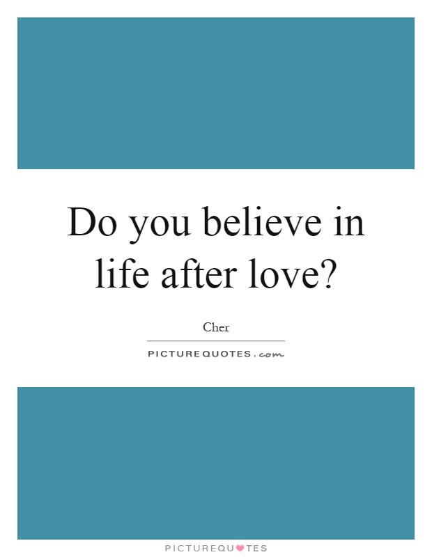 Do you believe in life after love? Picture Quote #1