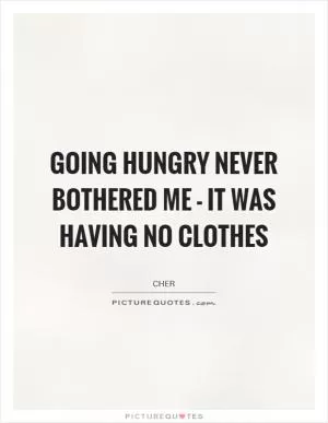 Going hungry never bothered me - it was having no clothes Picture Quote #1