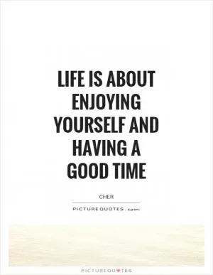 Life is about enjoying yourself and having a good time Picture Quote #1