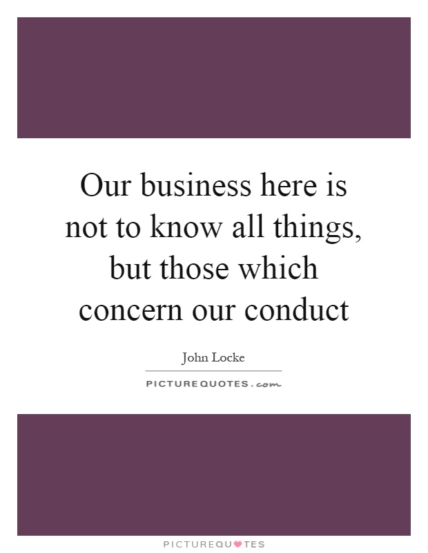 Our business here is not to know all things, but those which concern our conduct Picture Quote #1