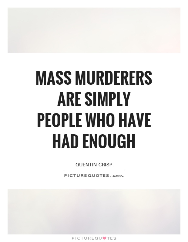Mass murderers are simply people who have had ENOUGH Picture Quote #1