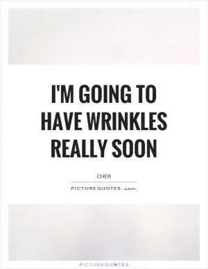 I'm going to have wrinkles really soon Picture Quote #1