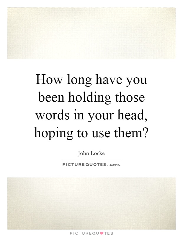 How long have you been holding those words in your head, hoping to use them? Picture Quote #1