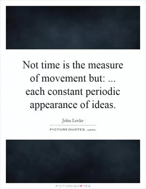 Not time is the measure of movement but:... each constant periodic appearance of ideas Picture Quote #1