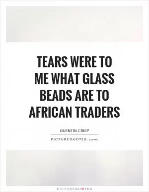 Tears were to me what glass beads are to African traders Picture Quote #1